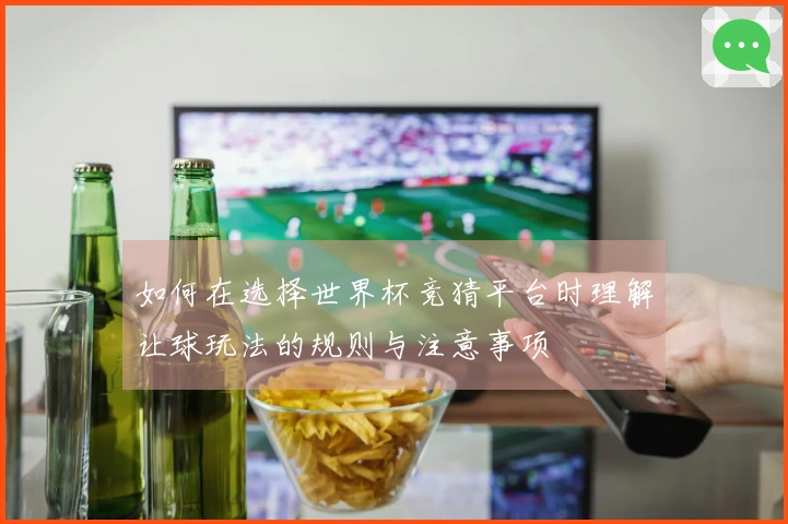 如何在选择世界杯竞猜平台时理解让球玩法的规则与注意事项