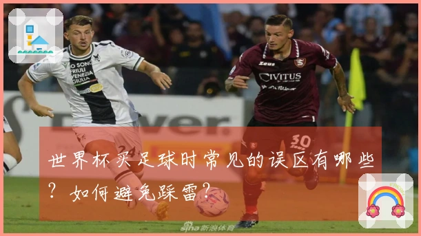 世界杯买足球时常见的误区有哪些?如何避免踩雷?